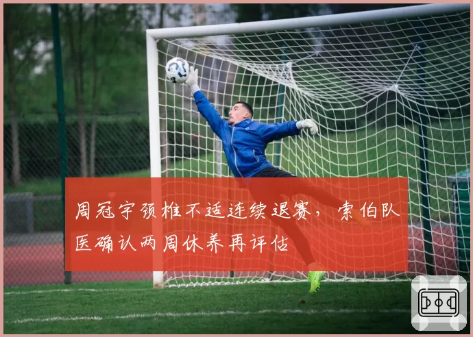 周冠宇颈椎不适连续退赛,索伯队医确认两周休养再评估