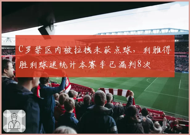 C罗禁区内被拉拽未获点球,利雅得胜利球迷统计本赛季已漏判8次
