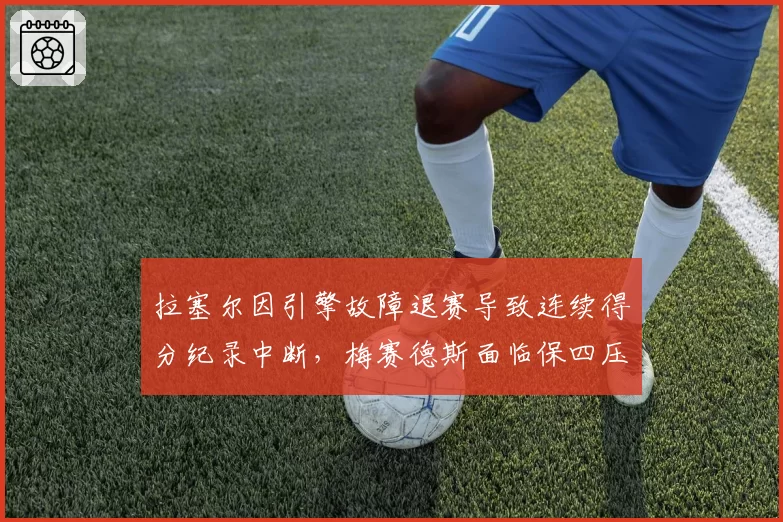 拉塞尔因引擎故障退赛导致连续得分纪录中断,梅赛德斯面临保四压力
