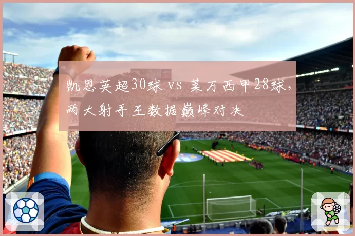 凯恩英超30球 vs 莱万西甲28球,两大射手王数据巅峰对决