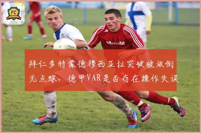 拜仁多特蒙德穆西亚拉突破被放倒无点球,德甲VAR是否存在操作失误?