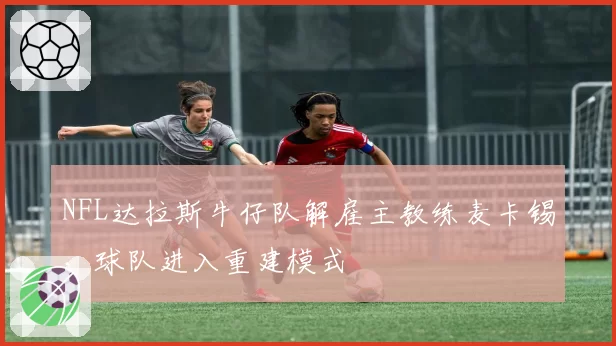 NFL达拉斯牛仔队解雇主教练麦卡锡，球队进入重建模式