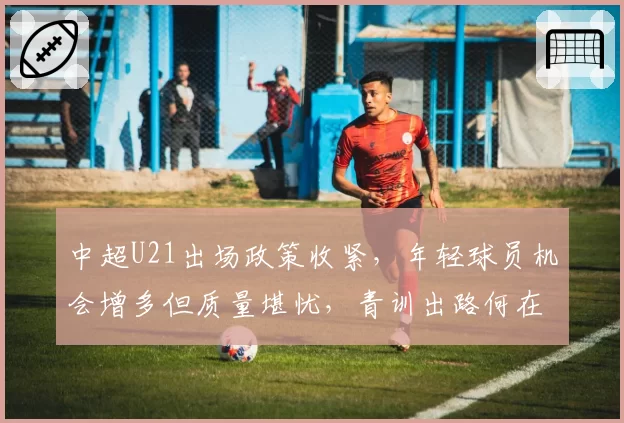 中超U21出场政策收紧，年轻球员机会增多但质量堪忧，青训出路何在？