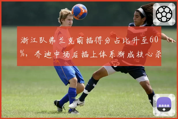 浙江队弗兰克前插得分占比升至60%，乔迪中场后插上体系渐成核心杀招