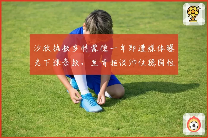 沙欣执教多特蒙德一年即遭媒体曝光下课条款，里肯拒谈帅位稳固性引发球员集体不安