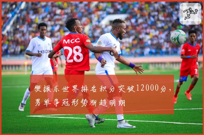 樊振东世界排名积分突破12000分,男单争冠形势渐趋明朗